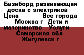 Бизиборд развивающая доска с электрикой  › Цена ­ 2 500 - Все города, Москва г. Дети и материнство » Услуги   . Самарская обл.,Жигулевск г.